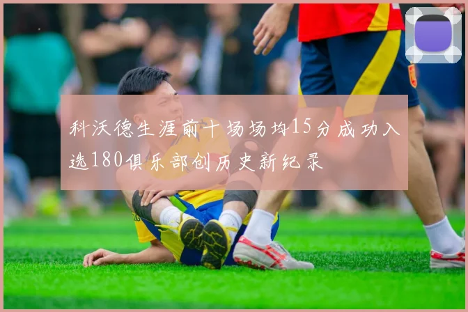 科沃德生涯前十场场均15分成功入选180俱乐部创历史新纪录