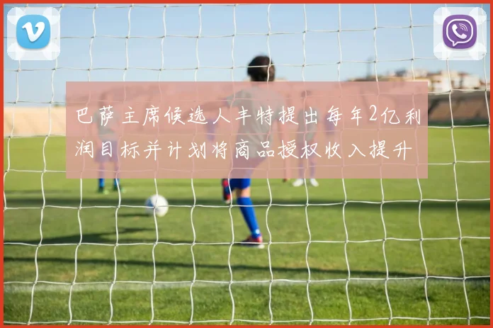 巴萨主席候选人丰特提出每年2亿利润目标并计划将商品授权收入提升至4亿