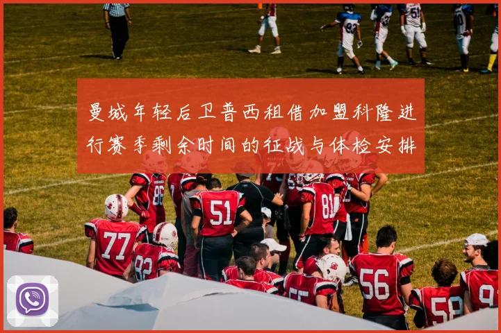 曼城年轻后卫普西租借加盟科隆进行赛季剩余时间的征战与体检安排