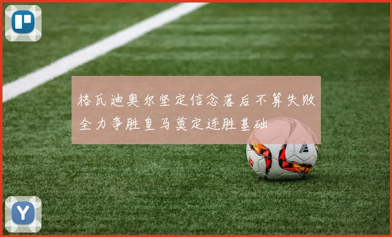 格瓦迪奥尔坚定信念落后不算失败全力争胜皇马奠定连胜基础