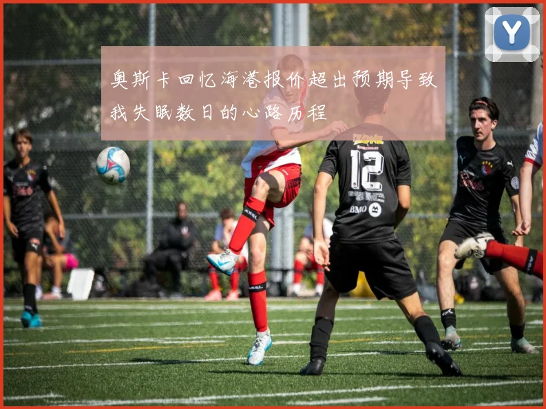 奥斯卡回忆海港报价超出预期导致我失眠数日的心路历程