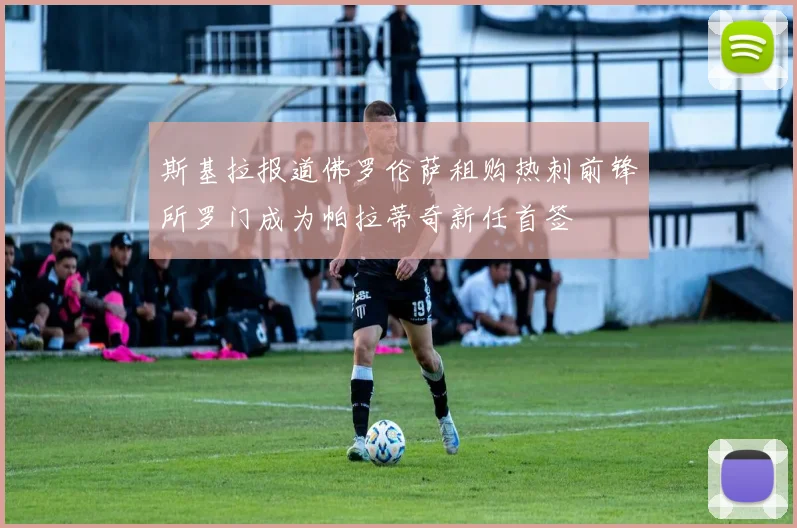 斯基拉报道佛罗伦萨租购热刺前锋所罗门成为帕拉蒂奇新任首签
